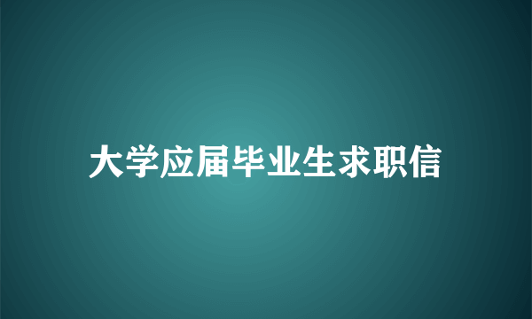 大学应届毕业生求职信