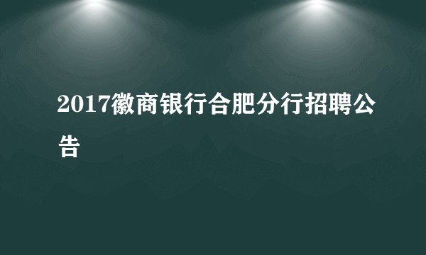 2017徽商银行合肥分行招聘公告