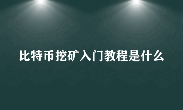 比特币挖矿入门教程是什么