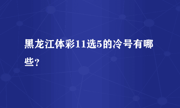 黑龙江体彩11选5的冷号有哪些？