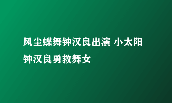 风尘蝶舞钟汉良出演 小太阳钟汉良勇救舞女