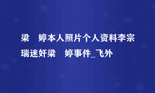 梁婖婷本人照片个人资料李宗瑞迷奸梁婖婷事件_飞外