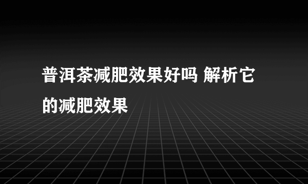 普洱茶减肥效果好吗 解析它的减肥效果