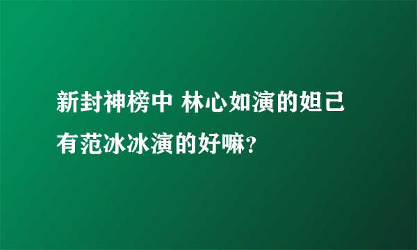 新封神榜中 林心如演的妲己有范冰冰演的好嘛？