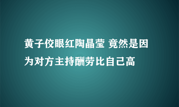 黄子佼眼红陶晶莹 竟然是因为对方主持酬劳比自己高