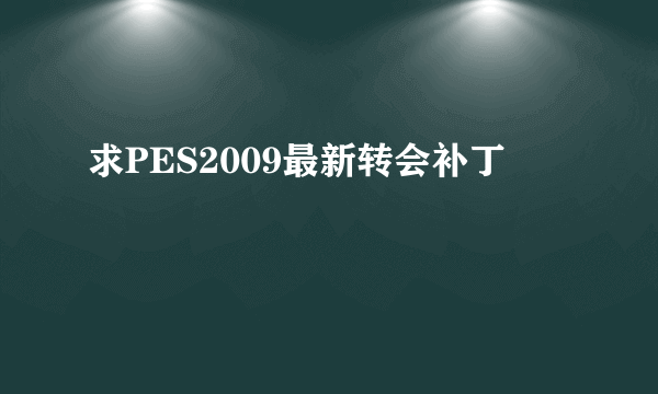 求PES2009最新转会补丁