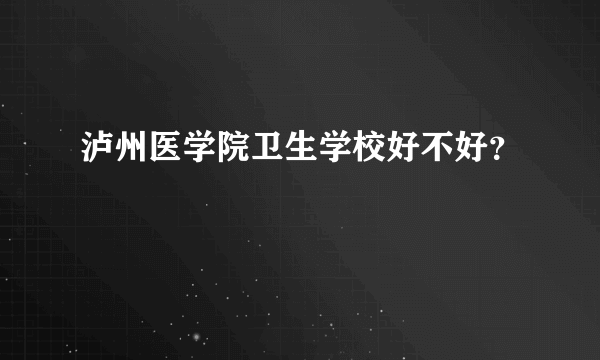 泸州医学院卫生学校好不好？