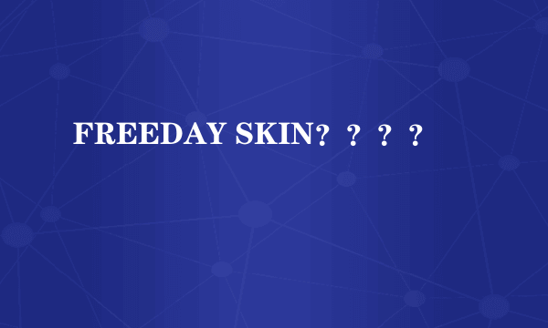 FREEDAY SKIN？？？？