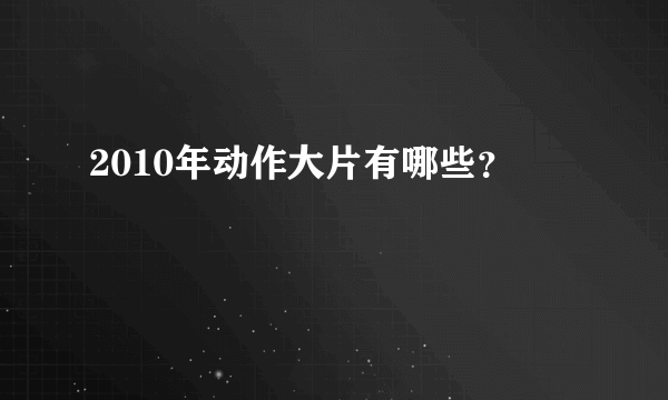 2010年动作大片有哪些？