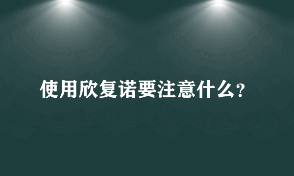 使用欣复诺要注意什么？