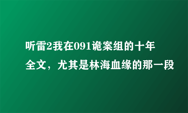 听雷2我在091诡案组的十年全文，尤其是林海血缘的那一段