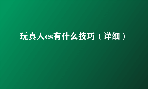 玩真人cs有什么技巧（详细）