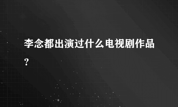 李念都出演过什么电视剧作品？