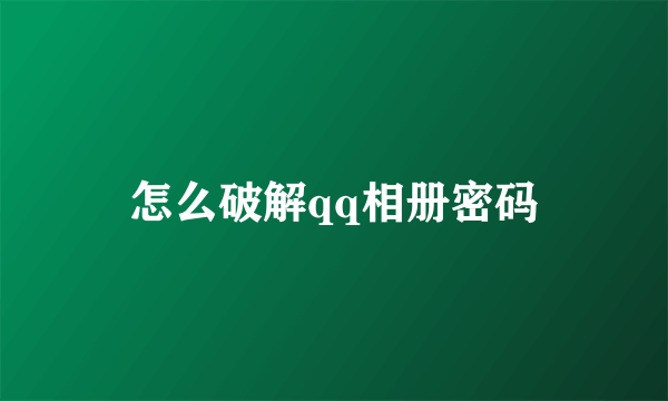 怎么破解qq相册密码