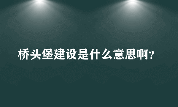 桥头堡建设是什么意思啊？