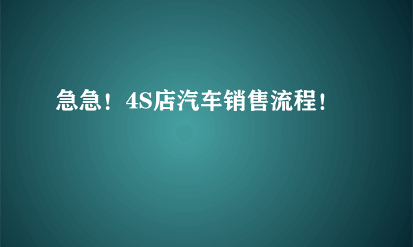 急急！4S店汽车销售流程！