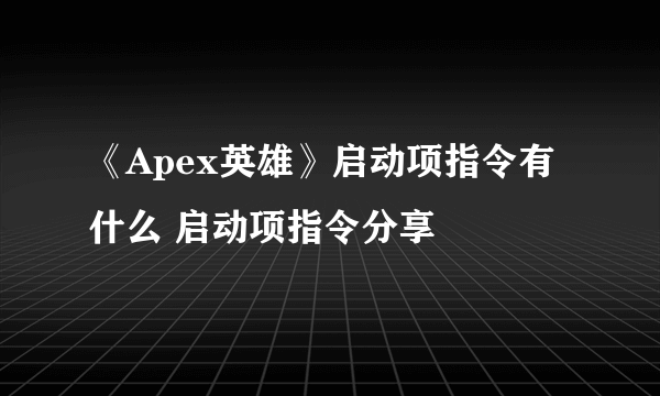 《Apex英雄》启动项指令有什么 启动项指令分享