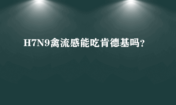 H7N9禽流感能吃肯德基吗？