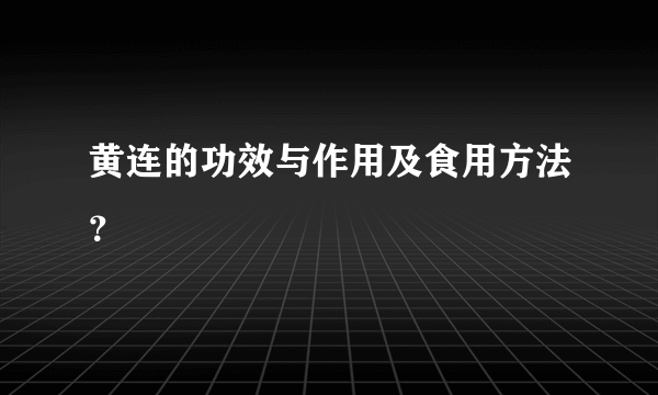 黄连的功效与作用及食用方法？