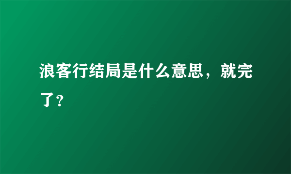 浪客行结局是什么意思，就完了？