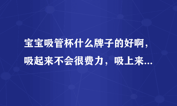 宝宝吸管杯什么牌子的好啊，吸起来不会很费力，吸上来也不会很大口，求推荐