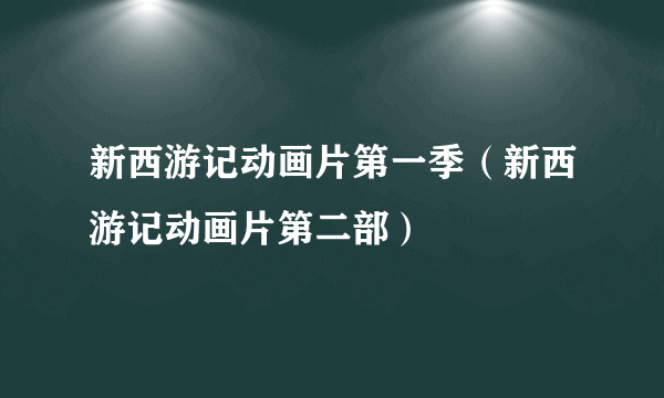 新西游记动画片第一季（新西游记动画片第二部）