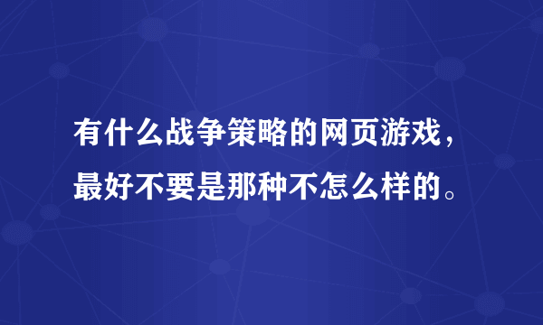 有什么战争策略的网页游戏，最好不要是那种不怎么样的。