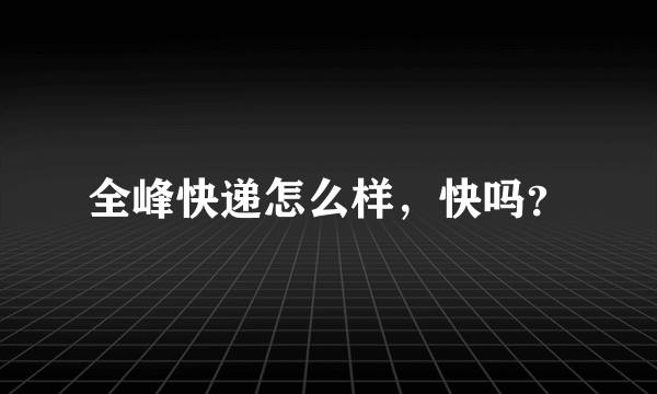 全峰快递怎么样，快吗？