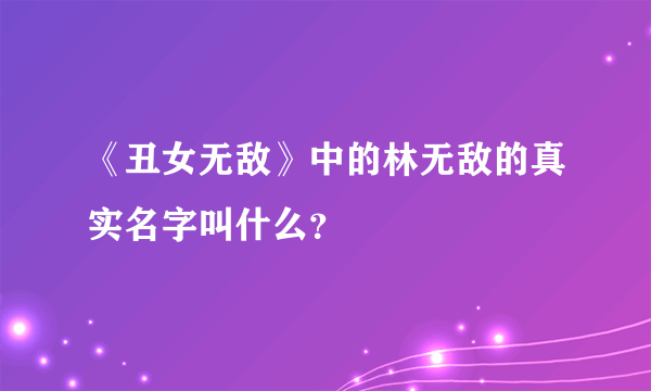 《丑女无敌》中的林无敌的真实名字叫什么？