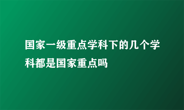 国家一级重点学科下的几个学科都是国家重点吗