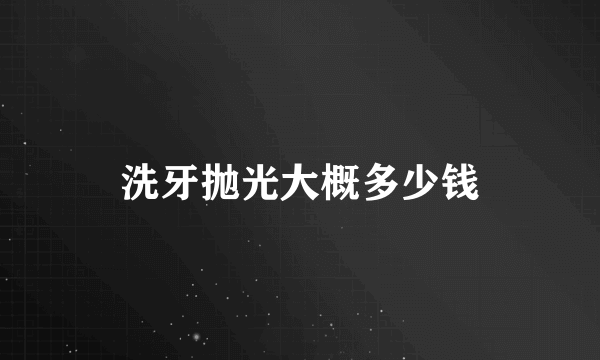 洗牙抛光大概多少钱