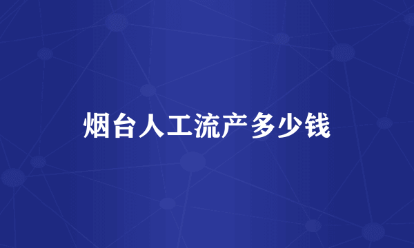 烟台人工流产多少钱