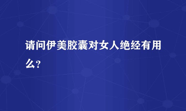 请问伊美胶囊对女人绝经有用么？