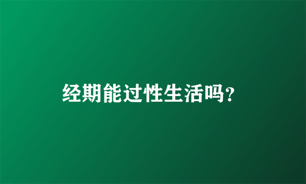 经期能过性生活吗？