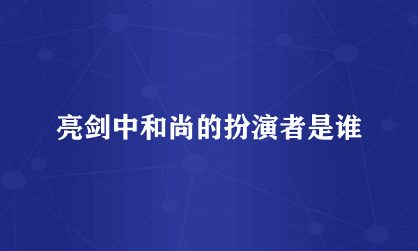 亮剑中和尚的扮演者是谁