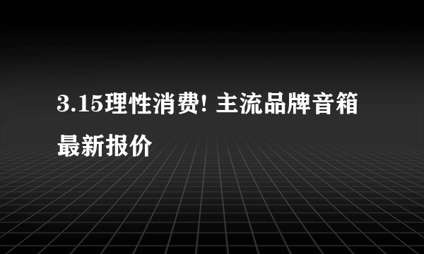 3.15理性消费! 主流品牌音箱最新报价