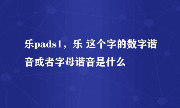 乐pads1，乐 这个字的数字谐音或者字母谐音是什么