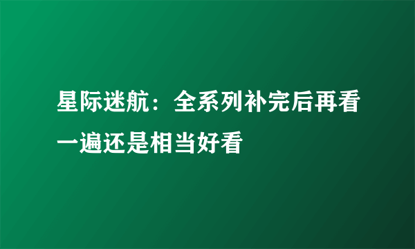 星际迷航：全系列补完后再看一遍还是相当好看