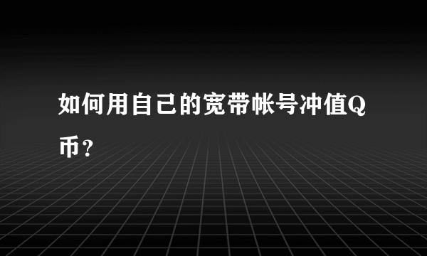 如何用自己的宽带帐号冲值Q币？