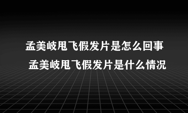 孟美岐甩飞假发片是怎么回事 孟美岐甩飞假发片是什么情况