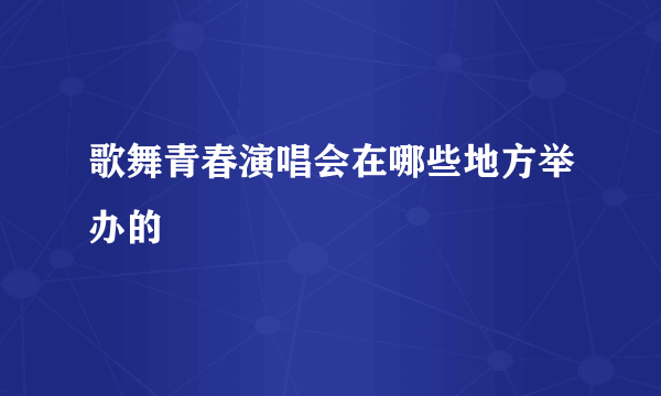 歌舞青春演唱会在哪些地方举办的