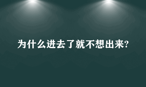 为什么进去了就不想出来?