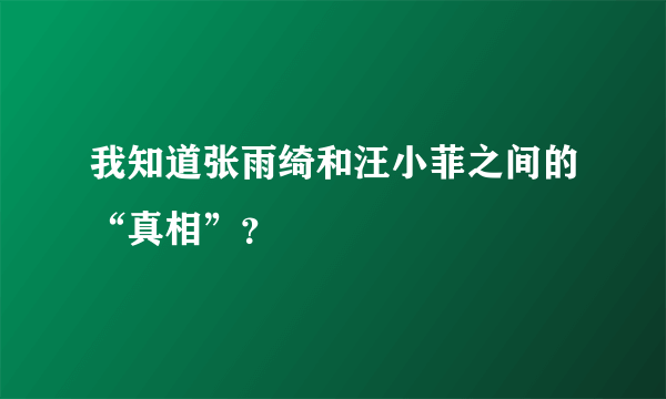 我知道张雨绮和汪小菲之间的“真相”？