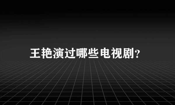 王艳演过哪些电视剧？