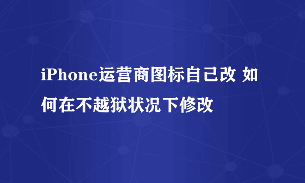 iPhone运营商图标自己改 如何在不越狱状况下修改