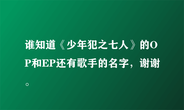 谁知道《少年犯之七人》的OP和EP还有歌手的名字，谢谢。