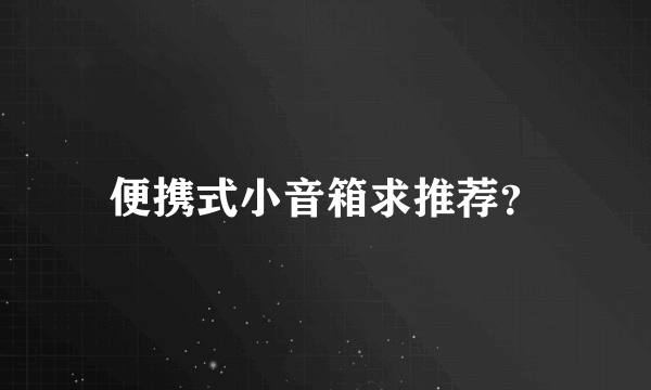 便携式小音箱求推荐？