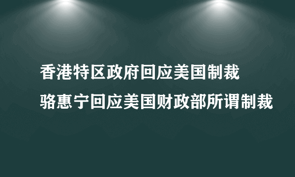 香港特区政府回应美国制裁 骆惠宁回应美国财政部所谓制裁