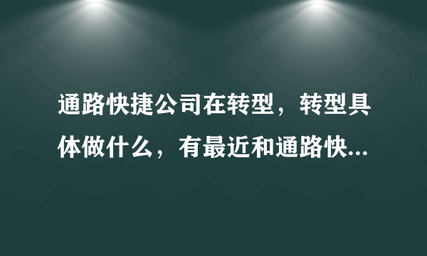 通路快捷公司在转型，转型具体做什么，有最近和通路快捷合作的朋友吗？能否具体告知下？