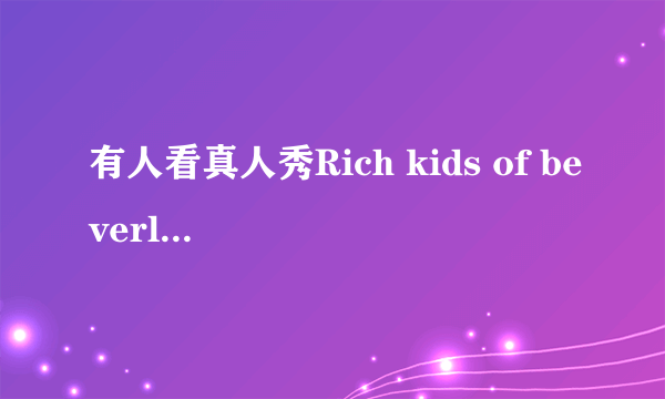 有人看真人秀Rich kids of beverly hills吗？